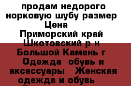 продам недорого норковую шубу размер 52-54 › Цена ­ 40 000 - Приморский край, Шкотовский р-н, Большой Камень г. Одежда, обувь и аксессуары » Женская одежда и обувь   . Приморский край